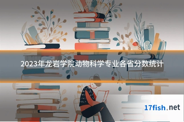 2023年龙岩学院动物科学专业各省分数统计
