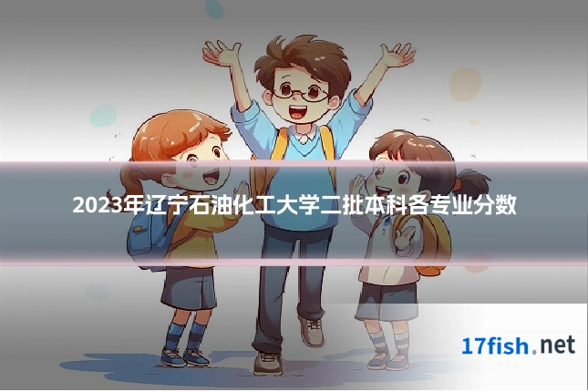 2023年辽宁石油化工大学二批本科各专业分数