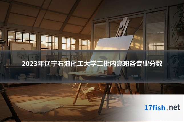 2023年辽宁石油化工大学二批内高班各专业分数