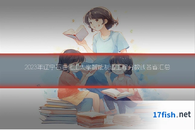 2023年辽宁石油化工大学智能制造工程分数线各省汇总