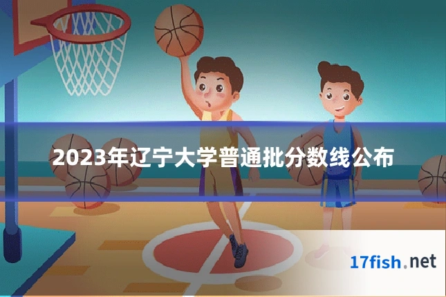2023年辽宁大学普通批分数线公布