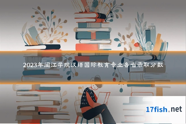 2023年闽江学院汉语国际教育专业各省录取分数