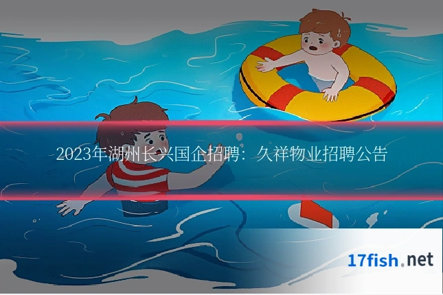 2023年湖州长兴国企招聘:久祥物业招聘公告
