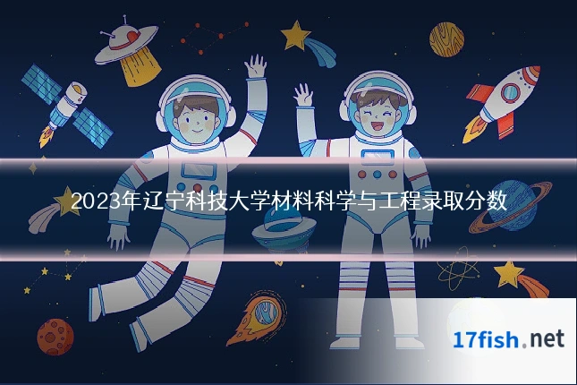 2023年辽宁科技大学材料科学与工程录取分数