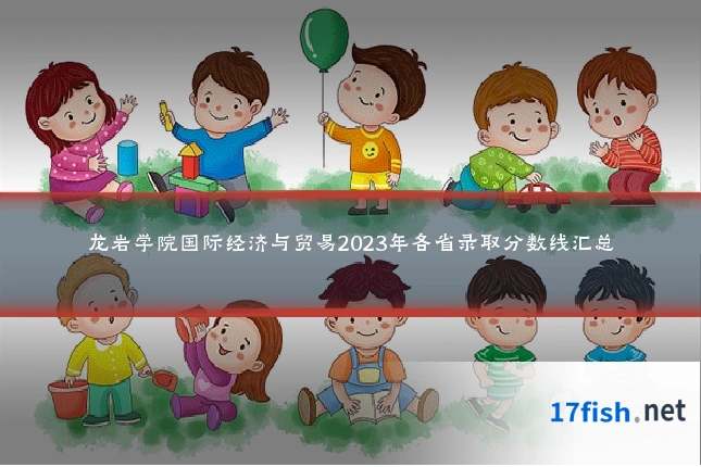 龙岩学院国际经济与贸易2023年各省录取分数线汇总