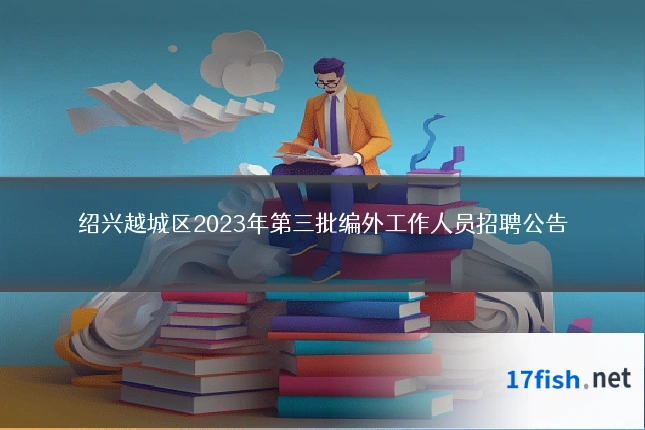 绍兴越城区2023年第三批编外工作人员招聘公告