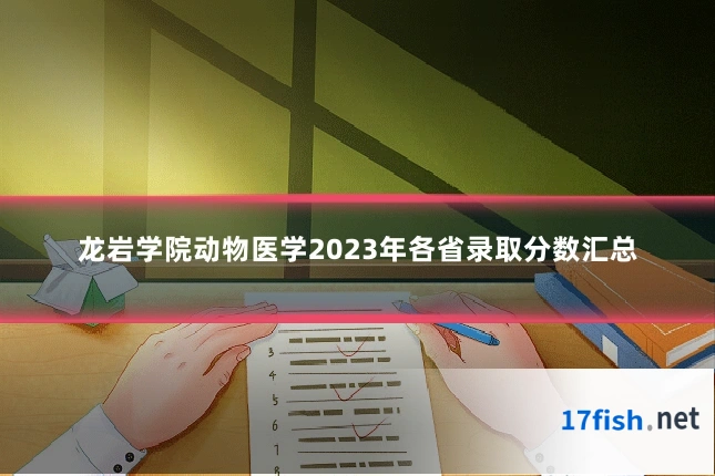 龙岩学院动物医学2023年各省录取分数汇总