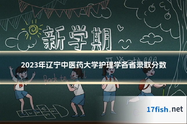 2023年辽宁中医药大学护理学各省录取分数