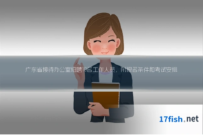 广东省接待办公室招聘10名工作人员，附报名条件和考试安排