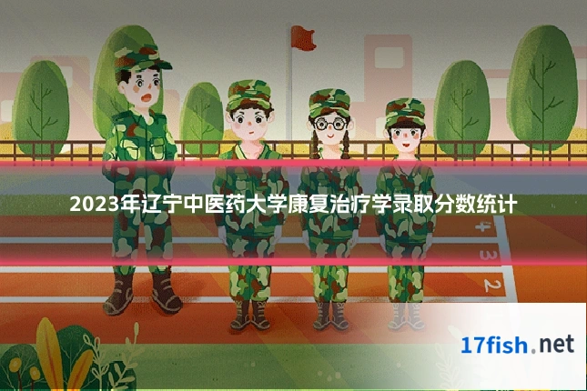 2023年辽宁中医药大学康复治疗学录取分数统计