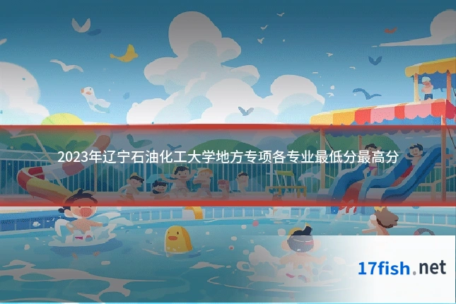 2023年辽宁石油化工大学地方专项各专业最低分最高分