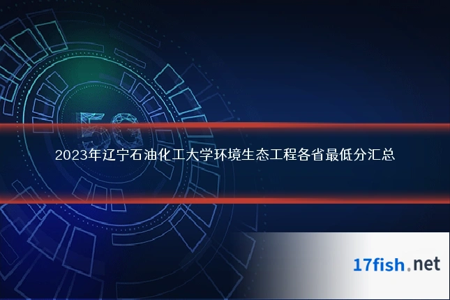 2023年辽宁石油化工大学环境生态工程各省最低分汇总