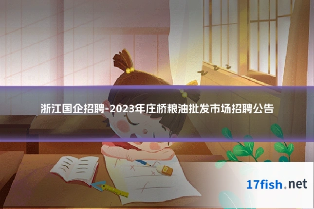 浙江国企招聘-2023年庄桥粮油批发市场招聘公告