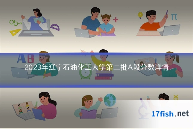 2023年辽宁石油化工大学第二批A段分数详情