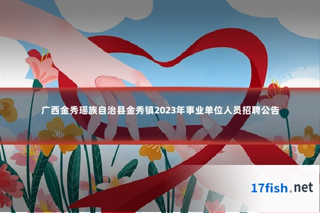 广西金秀瑶族自治县金秀镇2023年事业单位人员招聘公告