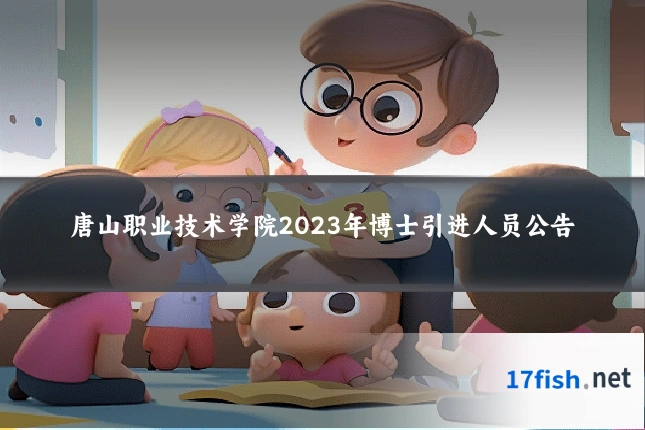 唐山职业技术学院2023年博士引进人员公告