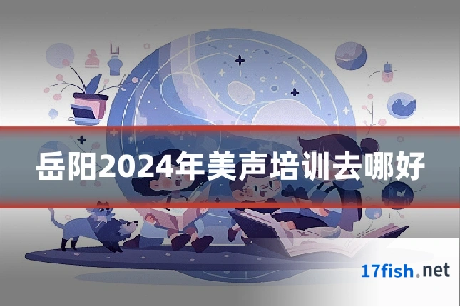 岳阳2024年美声培训去哪好
