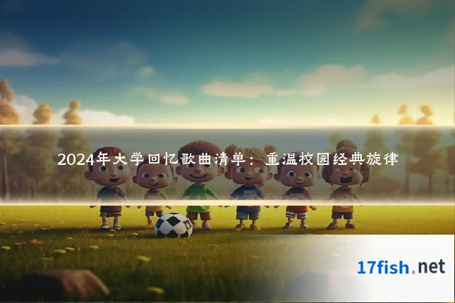 2024年大学回忆歌曲清单：重温校园经典旋律