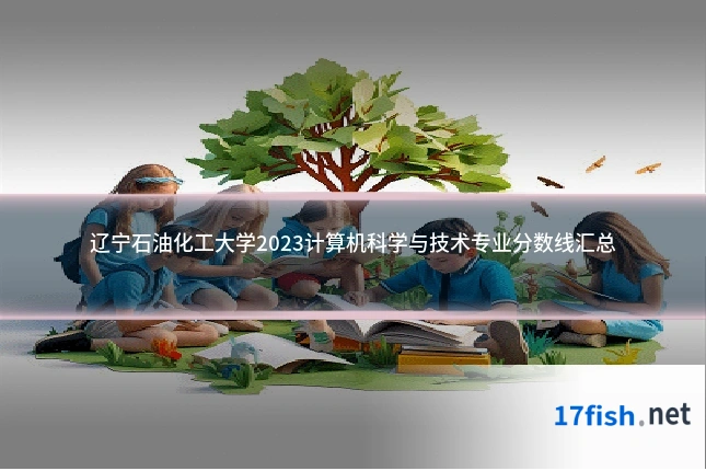 辽宁石油化工大学2023计算机科学与技术专业分数线汇总