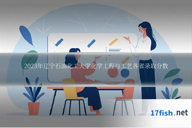 2023年辽宁石油化工大学化学工程与工艺各省录取分数