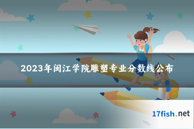 2023年闽江学院雕塑专业分数线公布