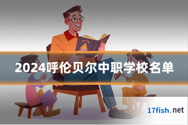 2024呼伦贝尔中职学校名单