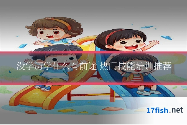 没学历学什么有前途 热门技能培训推荐