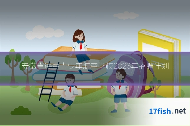 安徽省海军青少年航空学校2023年招聘计划