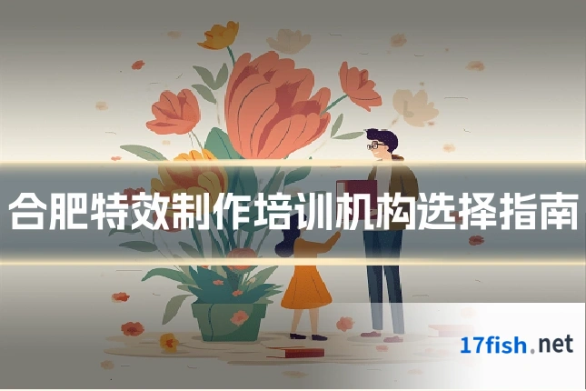 合肥特效制作培训机构选择指南