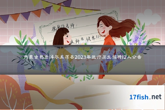 内蒙古巴彦淖尔五原县2023年医疗卫生招聘12人公告