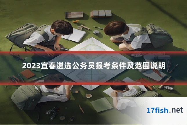 2023宜春遴选公务员报考条件及范围说明