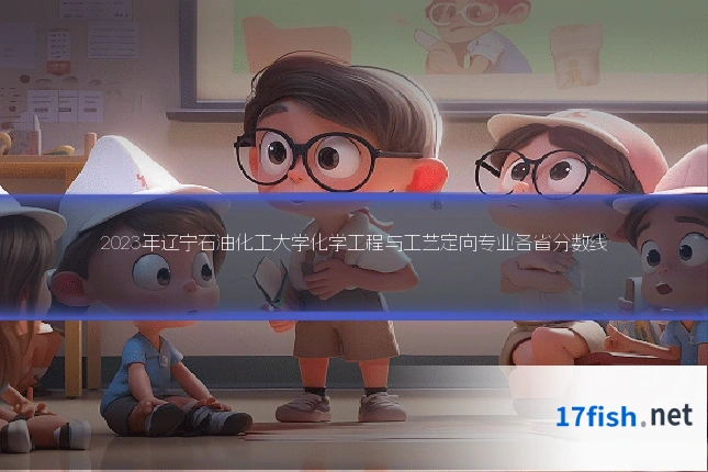 2023年辽宁石油化工大学化学工程与工艺定向专业各省分数线