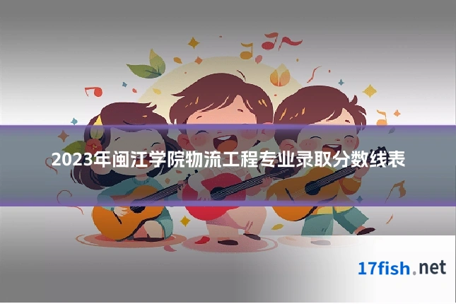 2023年闽江学院物流工程专业录取分数线表