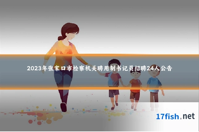 2023年张家口市检察机关聘用制书记员招聘24人公告