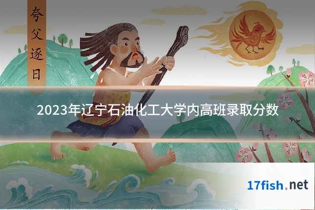 2023年辽宁石油化工大学内高班录取分数