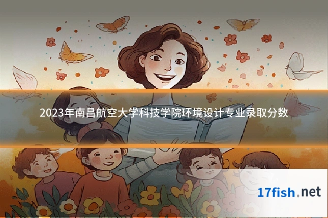2023年南昌航空大学科技学院环境设计专业录取分数