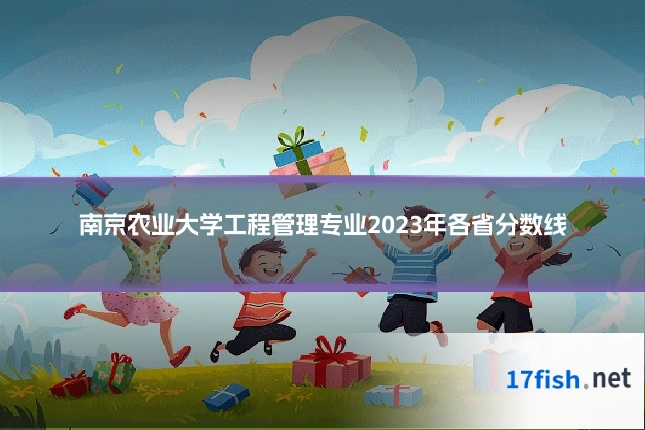 南京农业大学工程管理专业2023年各省分数线