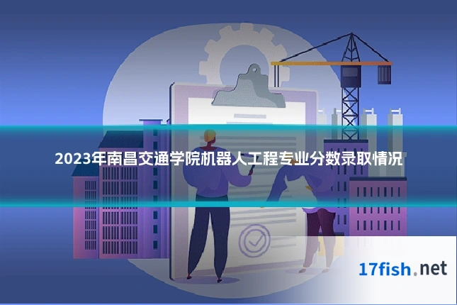 2023年南昌交通学院机器人工程专业分数录取情况