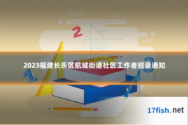 2023福建长乐区航城街道社区工作者招录通知