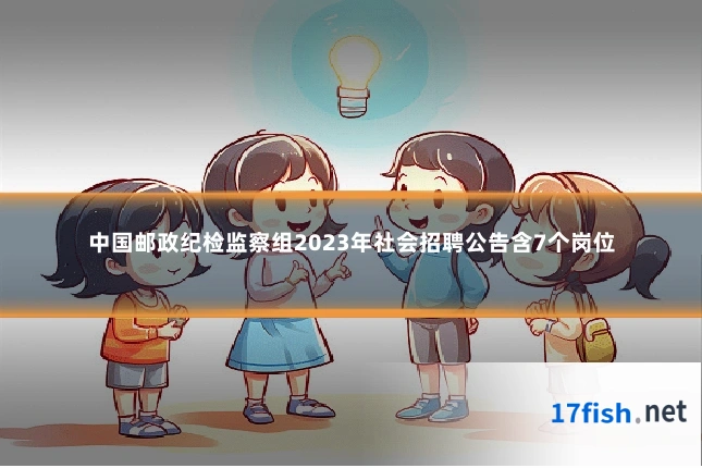 中国邮政纪检监察组2023年社会招聘公告含7个岗位