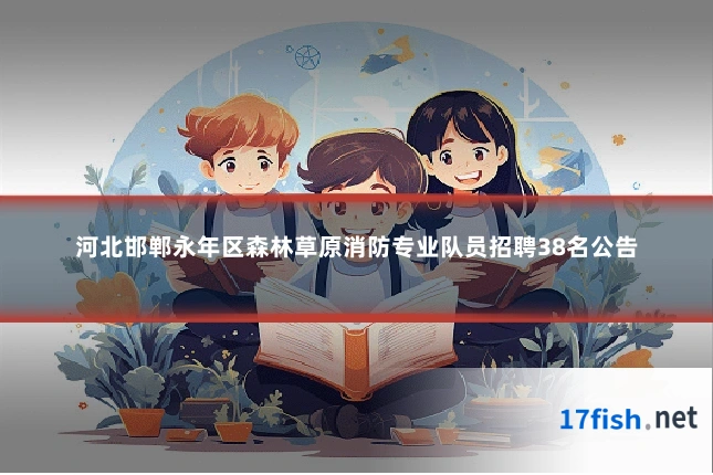 河北邯郸永年区森林草原消防专业队员招聘38名公告