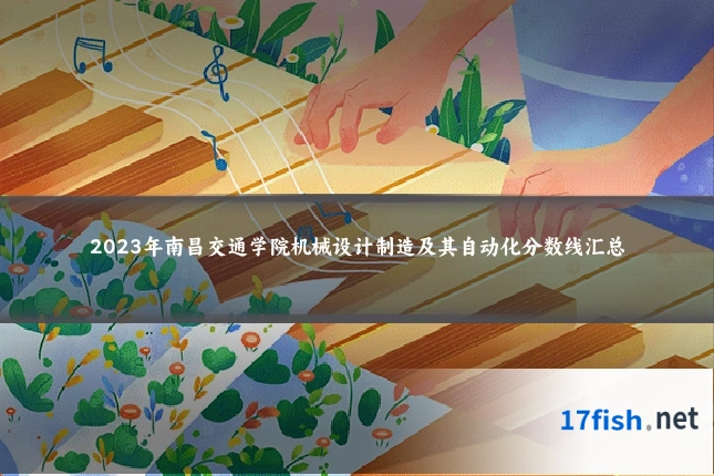 2023年南昌交通学院机械设计制造及其自动化分数线汇总
