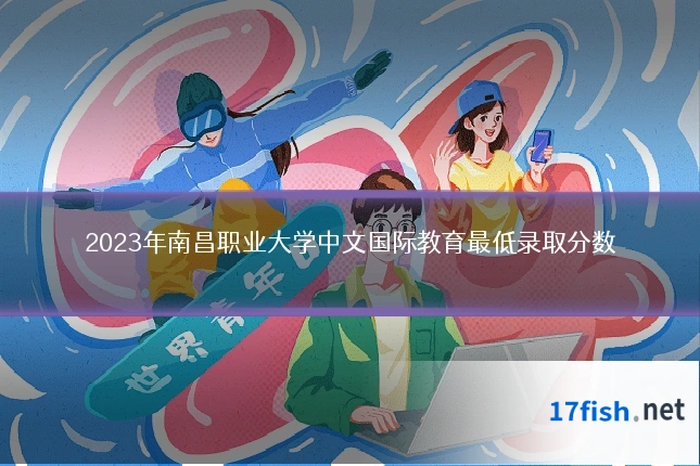 2023年南昌职业大学中文国际教育最低录取分数
