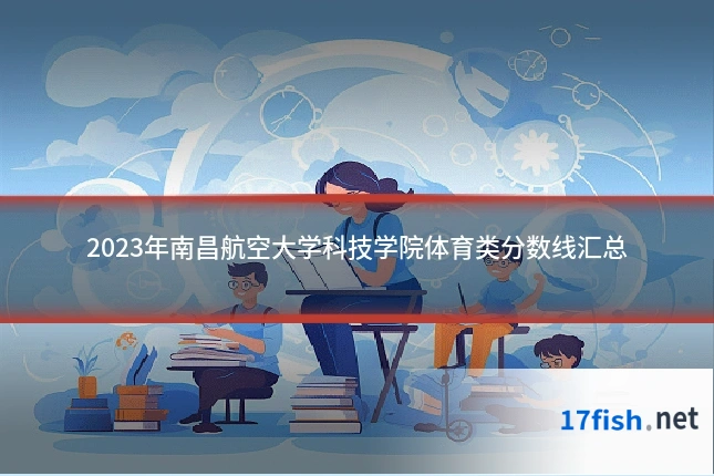 2023年南昌航空大学科技学院体育类分数线汇总