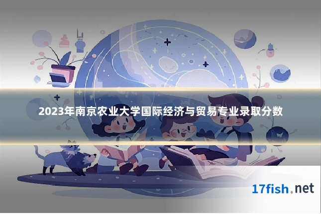 2023年南京农业大学国际经济与贸易专业录取分数