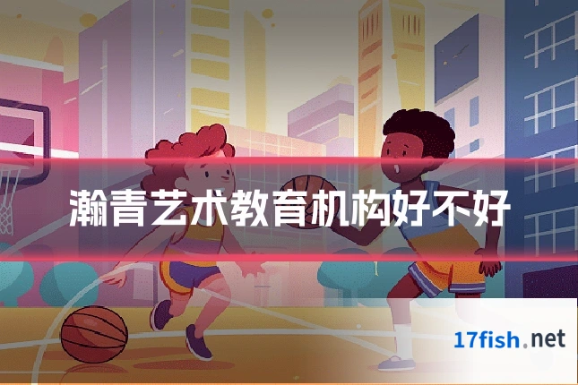 瀚青艺术教育机构好不好