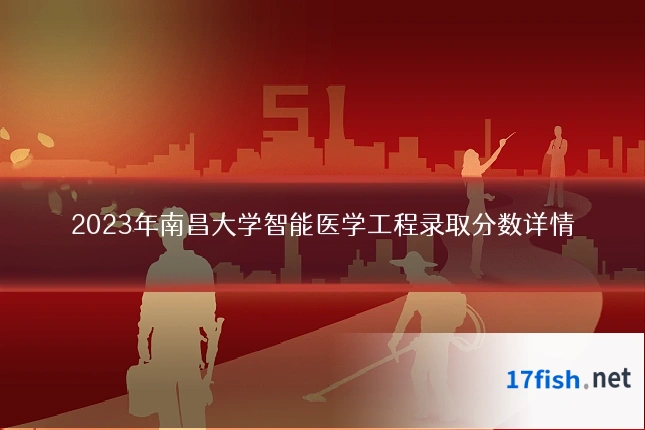 2023年南昌大学智能医学工程录取分数详情