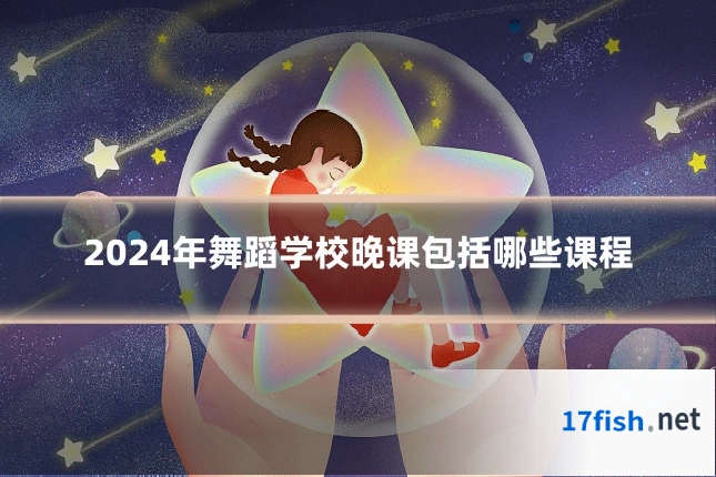 2024年舞蹈学校晚课包括哪些课程