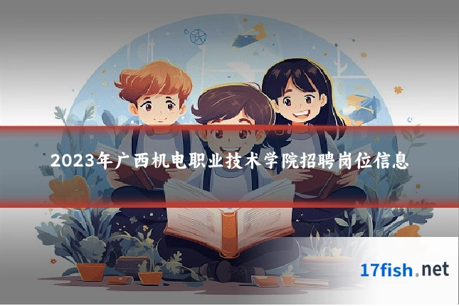 2023年广西机电职业技术学院招聘岗位信息