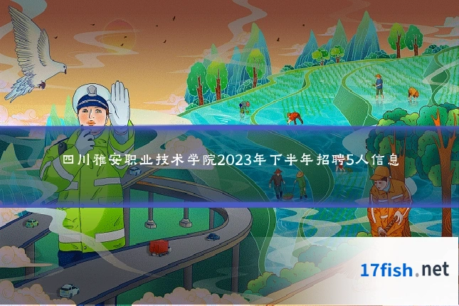 四川雅安职业技术学院2023年下半年招聘5人信息